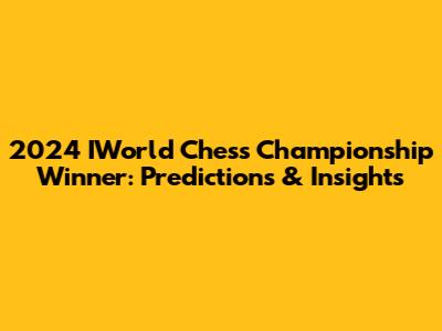 2024 IWorld Chess Championship Winner: Predictions & Insights