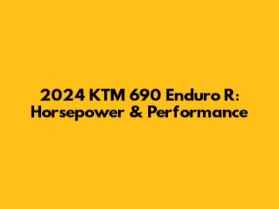 2024 KTM 690 Enduro R: Horsepower & Performance