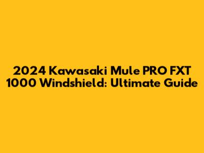 2024 Kawasaki Mule PRO FXT 1000 Windshield: Ultimate Guide