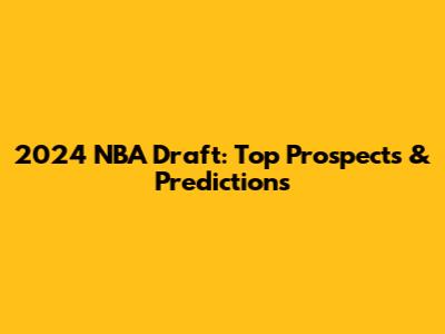 2024 NBA Draft: Top Prospects & Predictions