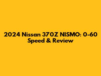 2024 Nissan 370Z NISMO: 0-60 Speed & Review