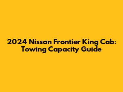 2024 Nissan Frontier King Cab: Towing Capacity Guide