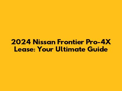 2024 Nissan Frontier Pro-4X Lease: Your Ultimate Guide