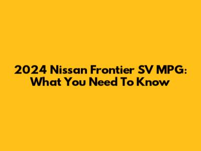 2024 Nissan Frontier SV MPG: What You Need To Know