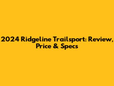 2024 Ridgeline Trailsport: Review, Price & Specs