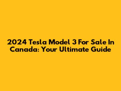 2024 Tesla Model 3 For Sale In Canada: Your Ultimate Guide