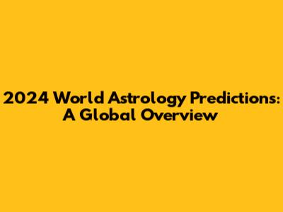 2024 World Astrology Predictions: A Global Overview