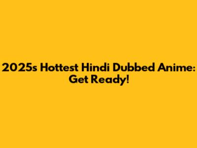 2025's Hottest Hindi Dubbed Anime: Get Ready!