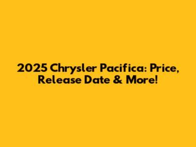2025 Chrysler Pacifica: Price, Release Date & More!