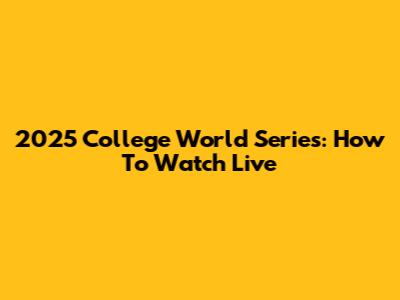 2025 College World Series: How To Watch Live