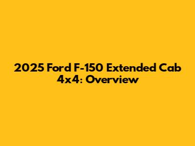 2025 Ford F-150 Extended Cab 4x4: Overview