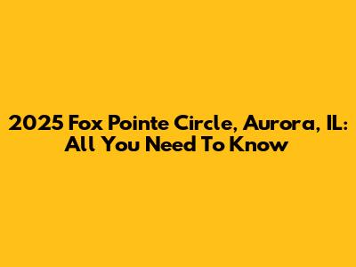 2025 Fox Pointe Circle, Aurora, IL: All You Need To Know