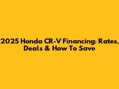 2025 Honda CR-V Financing: Rates, Deals & How To Save