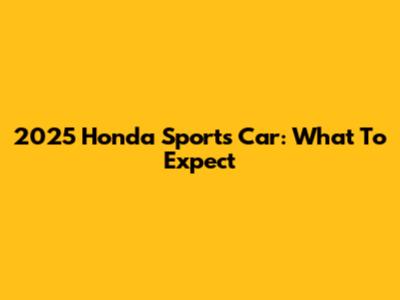 2025 Honda Sports Car: What To Expect