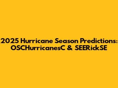 2025 Hurricane Season Predictions: OSCHurricanesC & SEERickSE