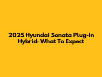 2025 Hyundai Sonata Plug-In Hybrid: What To Expect