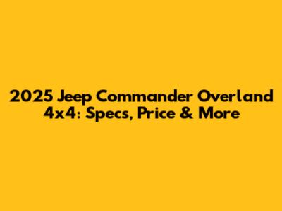 2025 Jeep Commander Overland 4x4: Specs, Price & More