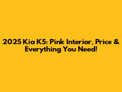 2025 Kia K5: Pink Interior, Price & Everything You Need!