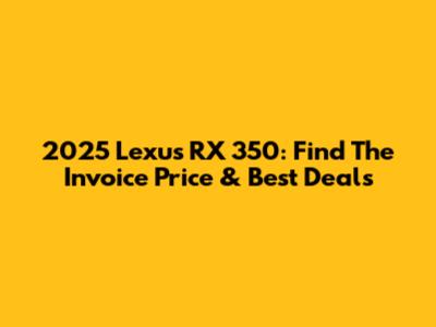 2025 Lexus RX 350: Find The Invoice Price & Best Deals