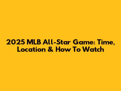 2025 MLB All-Star Game: Time, Location & How To Watch