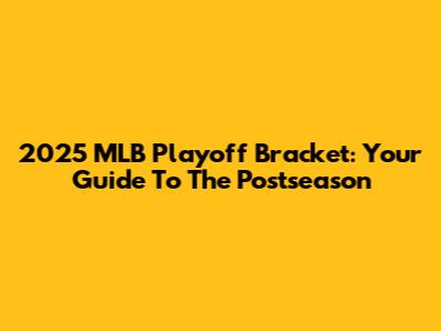 2025 MLB Playoff Bracket: Your Guide To The Postseason