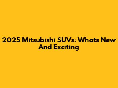 2025 Mitsubishi SUVs: What's New And Exciting