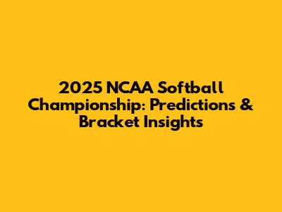 2025 NCAA Softball Championship: Predictions & Bracket Insights