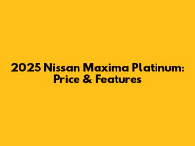 2025 Nissan Maxima Platinum: Price & Features