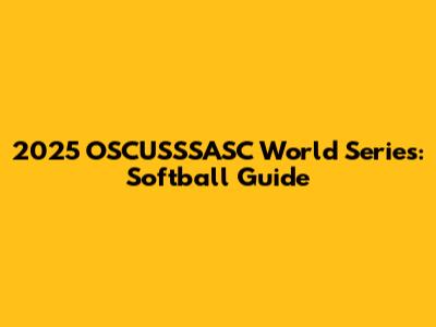 2025 OSCUSSSASC World Series: Softball Guide