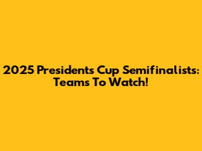 2025 President's Cup Semifinalists: Teams To Watch!
