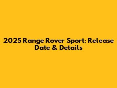 2025 Range Rover Sport: Release Date & Details