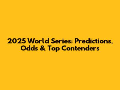 2025 World Series: Predictions, Odds & Top Contenders