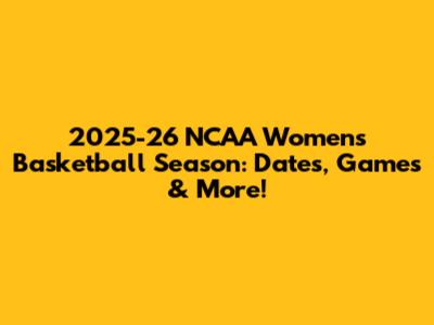 2025-26 NCAA Women's Basketball Season: Dates, Games & More!