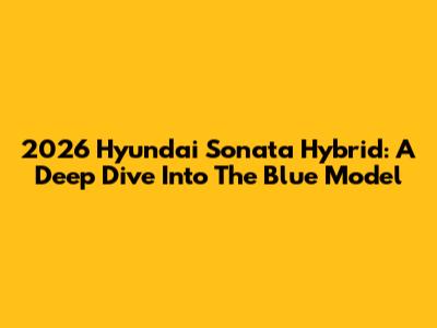 2026 Hyundai Sonata Hybrid: A Deep Dive Into The Blue Model