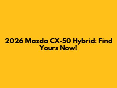 2026 Mazda CX-50 Hybrid: Find Yours Now!