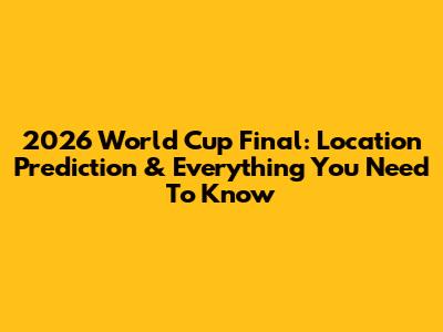 2026 World Cup Final: Location Prediction & Everything You Need To Know