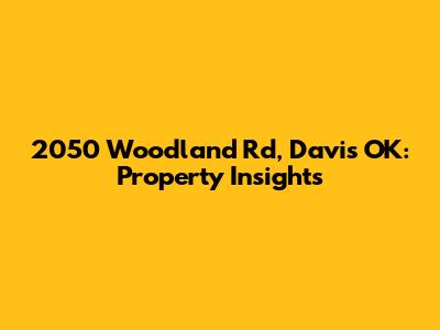 2050 Woodland Rd, Davis OK: Property Insights
