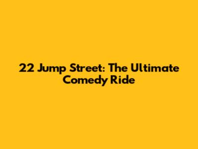 22 Jump Street: The Ultimate Comedy Ride