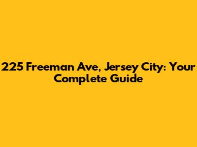 225 Freeman Ave, Jersey City: Your Complete Guide