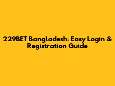229BET Bangladesh: Easy Login & Registration Guide