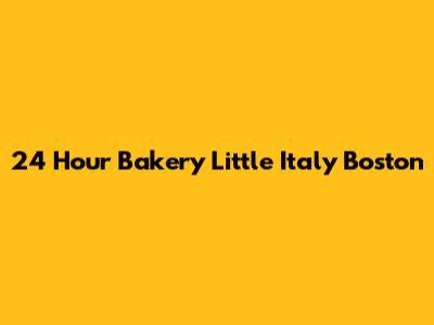 24 Hour Bakery Little Italy Boston