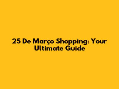 25 De Março Shopping: Your Ultimate Guide