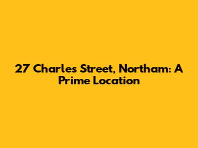 27 Charles Street, Northam: A Prime Location