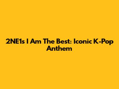 2NE1's "I Am The Best": Iconic K-Pop Anthem