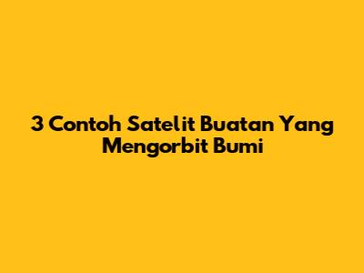 3 Contoh Satelit Buatan Yang Mengorbit Bumi