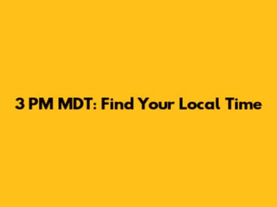 3 PM MDT: Find Your Local Time