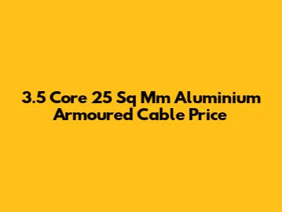 3.5 Core 25 Sq Mm Aluminium Armoured Cable Price