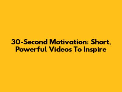 30-Second Motivation: Short, Powerful Videos To Inspire