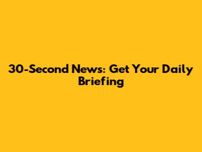 30-Second News: Get Your Daily Briefing