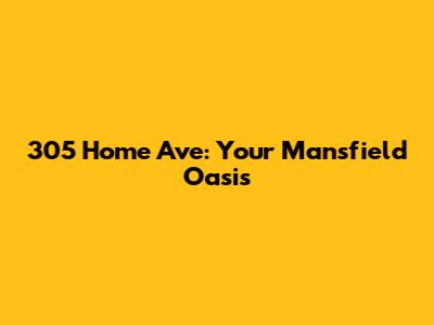 305 Home Ave: Your Mansfield Oasis